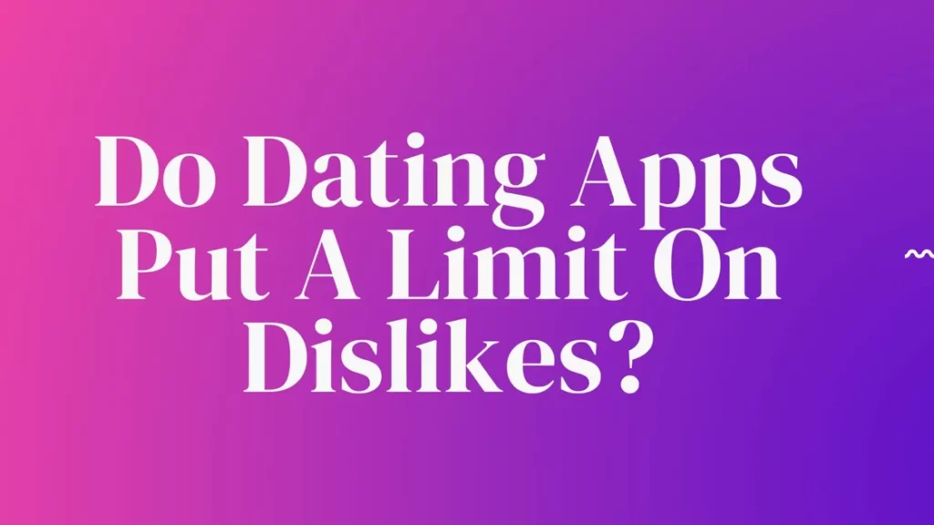 Do Dating Apps Put A Limit On Dislikes?