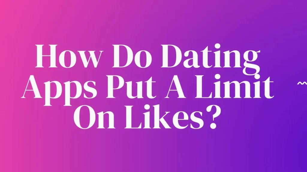 How Do Dating Apps Put A Limit On Likes?