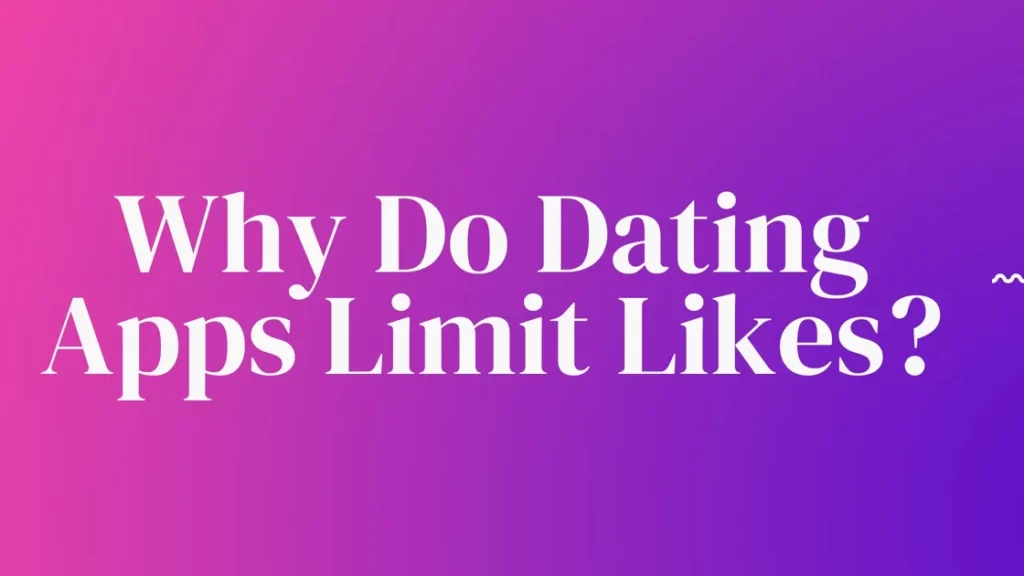 	 Why Do Dating Apps Limit Likes?
