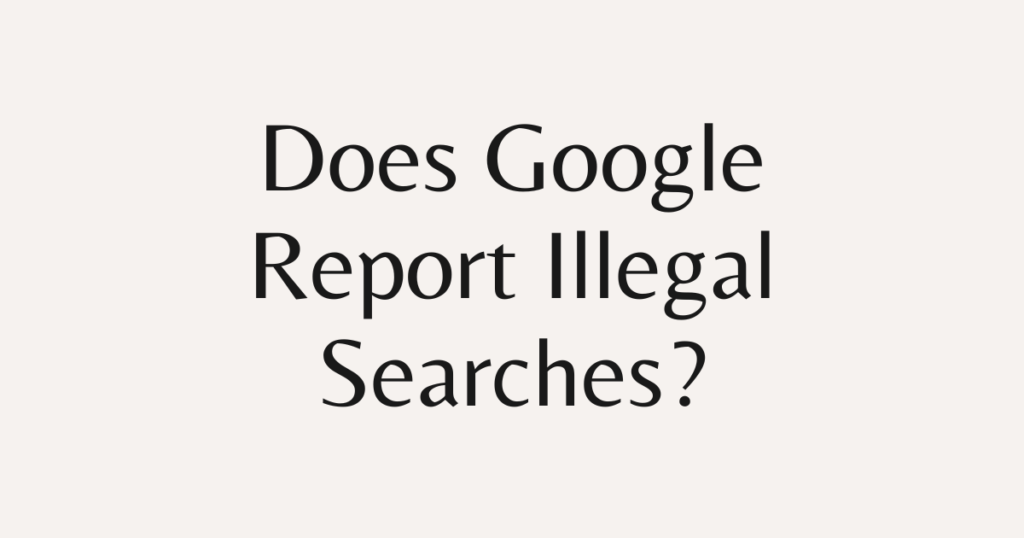 Does Google Report Illegal Searches?
