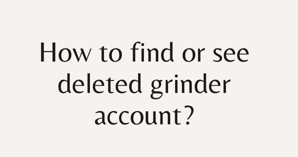 How to find or see deleted grinder account?