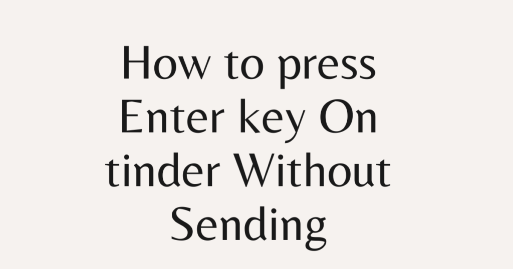 How to press Enter key On tinder Without Sending