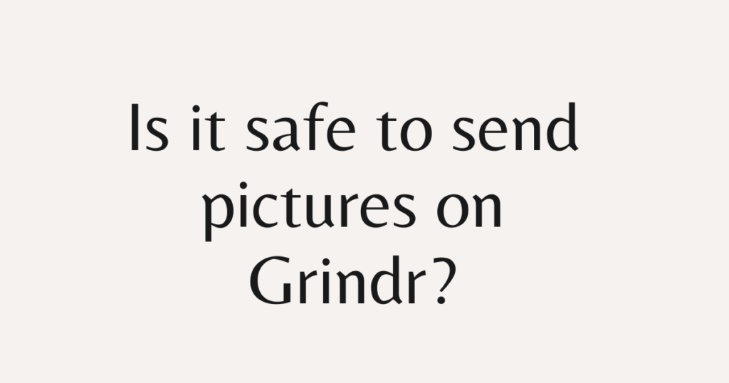 Is it safe to send pictures on Grindr?