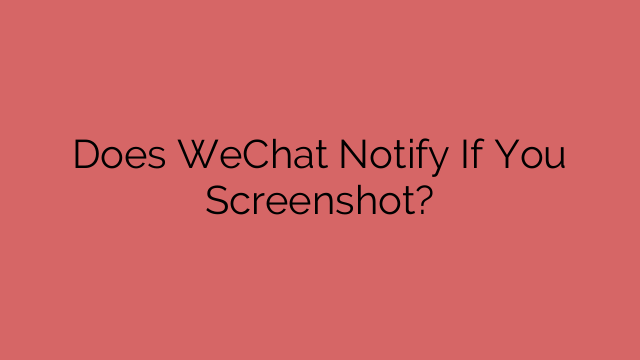 Does WeChat Notify If You Screenshot?