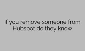if you remove someone from Hubspot do they know