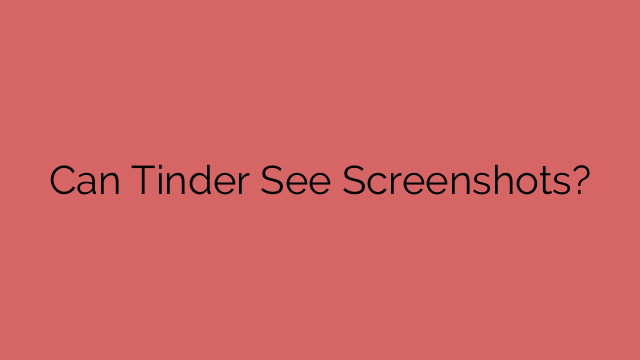 Can Tinder See Screenshots?