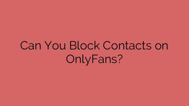 Can You Block Contacts on OnlyFans?