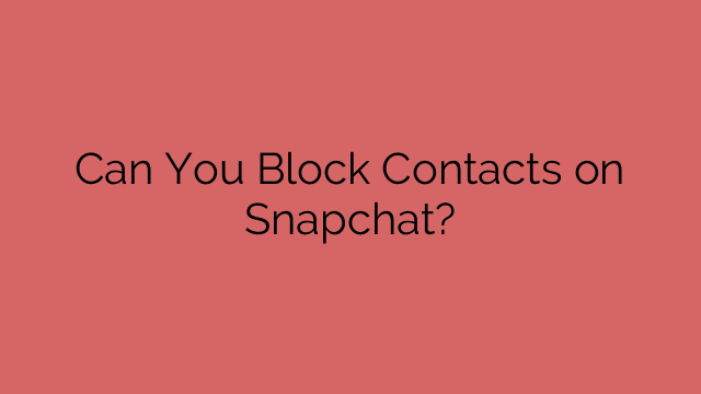 Can You Block Contacts on Snapchat?