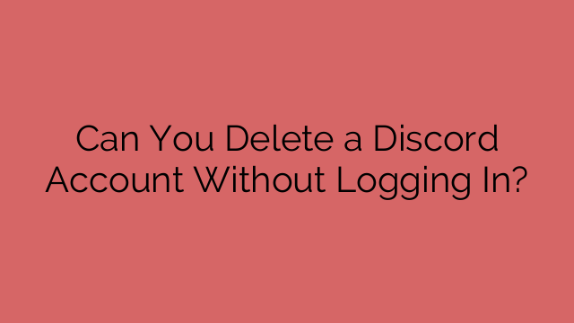Can You Delete a Discord Account Without Logging In?