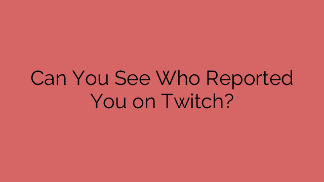 Can You See Who Reported You on Twitch?