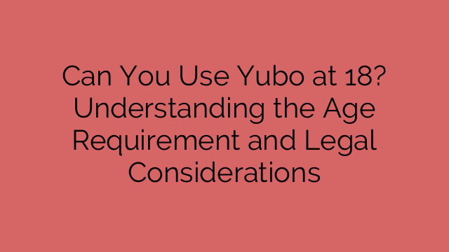 Can You Use Yubo at 18? Understanding the Age Requirement and Legal Considerations