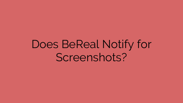 Does BeReal Notify for Screenshots?