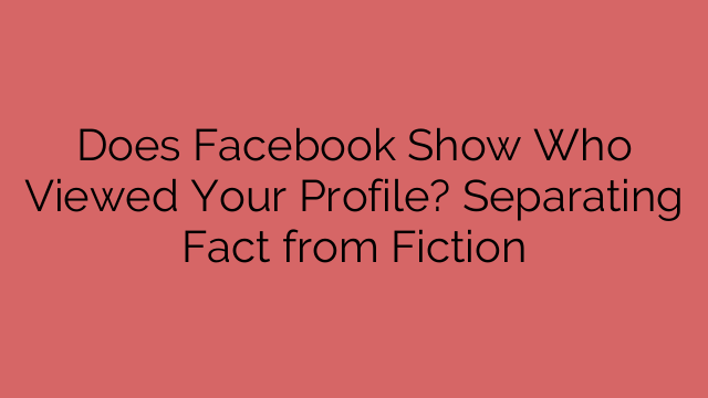 Does Facebook Show Who Viewed Your Profile? Separating Fact from Fiction