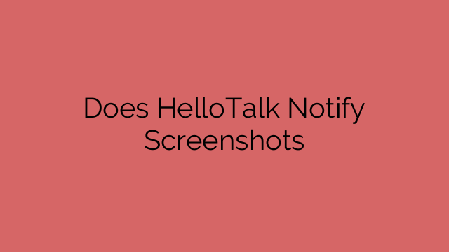 Does HelloTalk Notify Screenshots