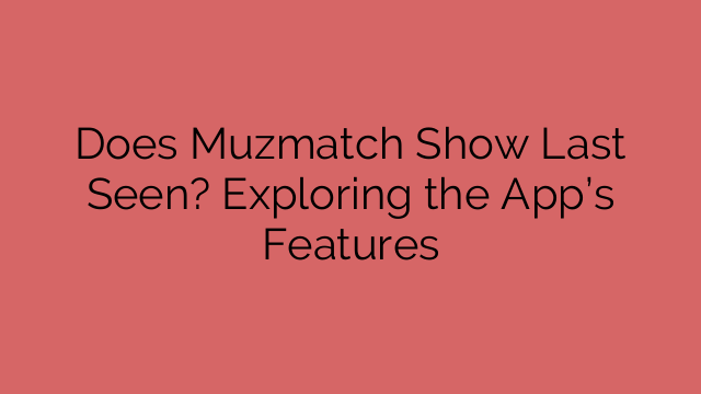 Does Muzmatch Show Last Seen? Exploring the App’s Features