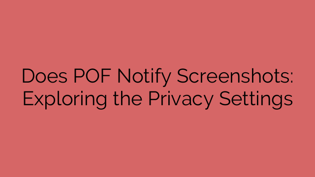 Does POF Notify Screenshots: Exploring the Privacy Settings