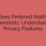 Does Pinterest Notify Screenshots: Understanding Privacy Features
