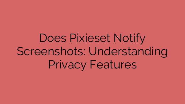 Does Pixieset Notify Screenshots: Understanding Privacy Features