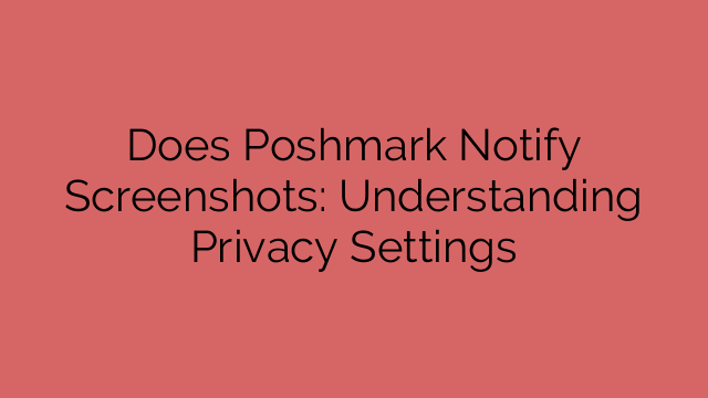 Does Poshmark Notify Screenshots: Understanding Privacy Settings