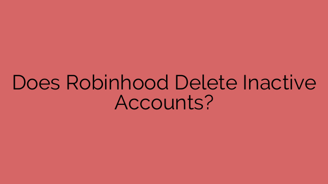 Does Robinhood Delete Inactive Accounts?