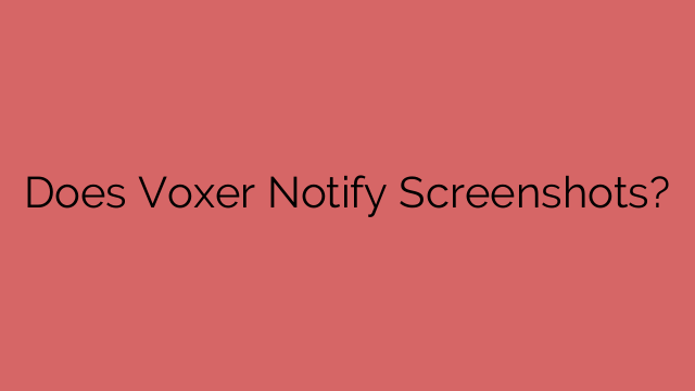 Does Voxer Notify Screenshots?