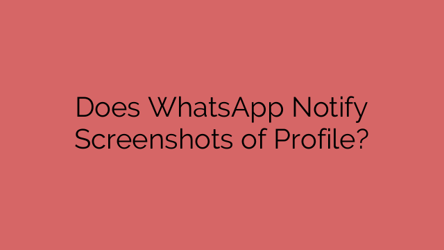 Does WhatsApp Notify Screenshots of Profile?