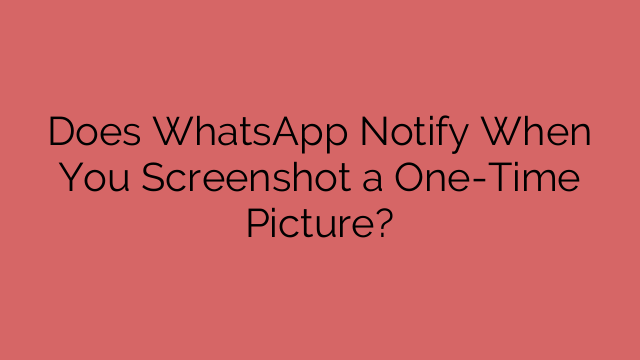 Does WhatsApp Notify When You Screenshot a One-Time Picture?