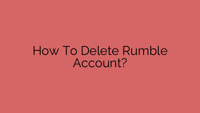How To Delete Rumble Account?