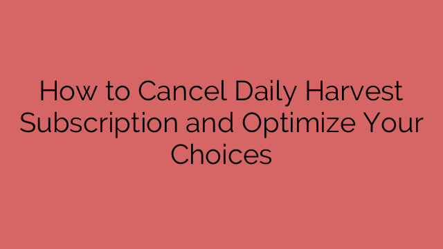 How to Cancel Daily Harvest Subscription and Optimize Your Choices