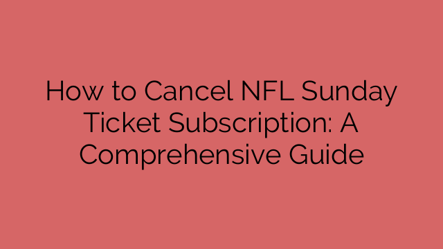 How to Cancel NFL Sunday Ticket Subscription: A Comprehensive Guide