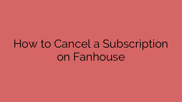 How to Cancel a Subscription on Fanhouse