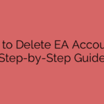 How to Delete EA Account: A Step-by-Step Guide