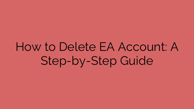 How to Delete EA Account: A Step-by-Step Guide
