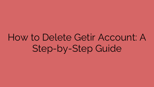 How to Delete Getir Account: A Step-by-Step Guide