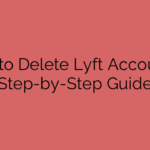 How to Delete Lyft Account: A Step-by-Step Guide