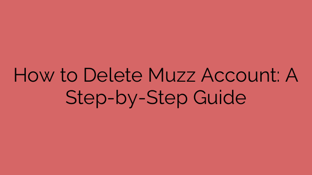 How to Delete Muzz Account: A Step-by-Step Guide