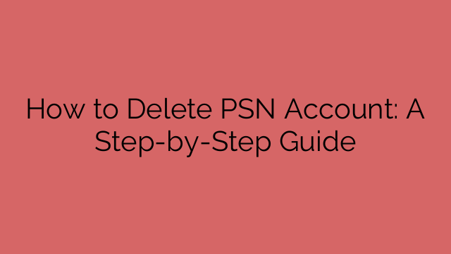 How to Delete PSN Account: A Step-by-Step Guide