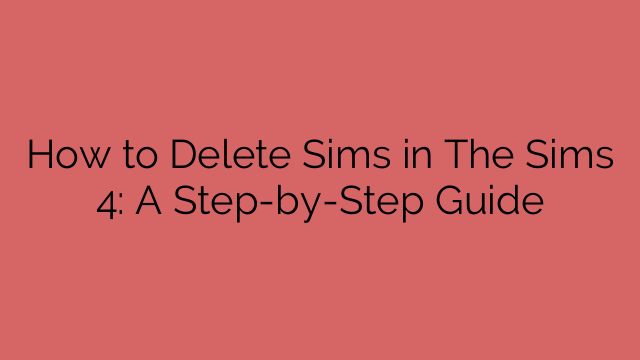 How to Delete Sims in The Sims 4: A Step-by-Step Guide
