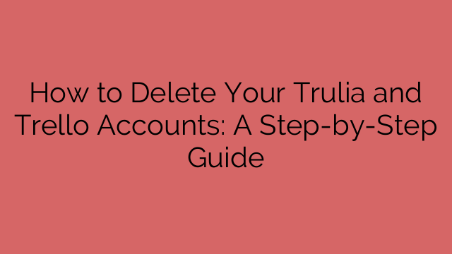 How to Delete Your Trulia and Trello Accounts: A Step-by-Step Guide