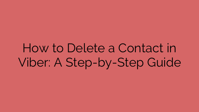 How to Delete a Contact in Viber: A Step-by-Step Guide