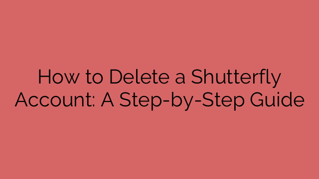 How to Delete a Shutterfly Account: A Step-by-Step Guide