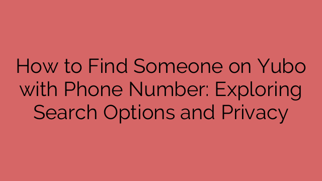 How to Find Someone on Yubo with Phone Number: Exploring Search Options and Privacy