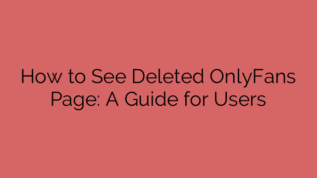 How to See Deleted OnlyFans Page: A Guide for Users