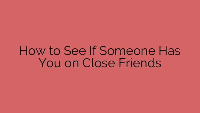 How to See If Someone Has You on Close Friends