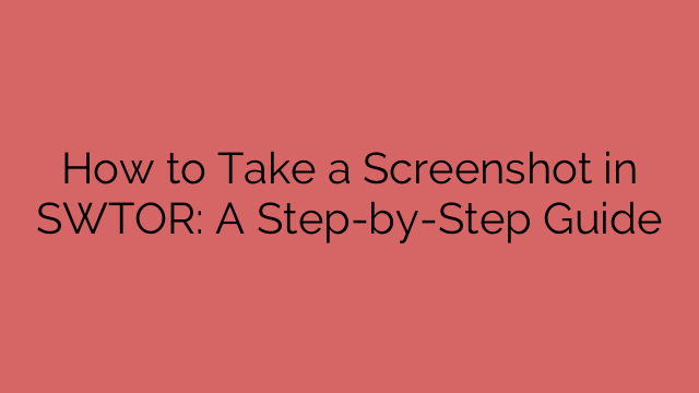 How to Take a Screenshot in SWTOR: A Step-by-Step Guide
