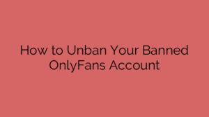 How to Unban Your Banned OnlyFans Account