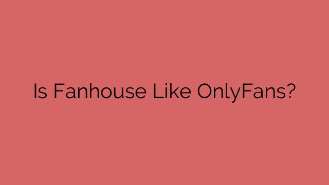 Is Fanhouse Like OnlyFans?