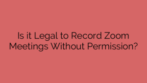 Is it Legal to Record Zoom Meetings Without Permission?