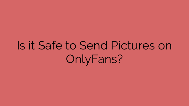 Is it Safe to Send Pictures on OnlyFans?
