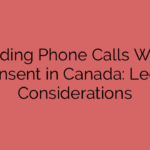 Recording Phone Calls Without Consent in Canada: Legal Considerations